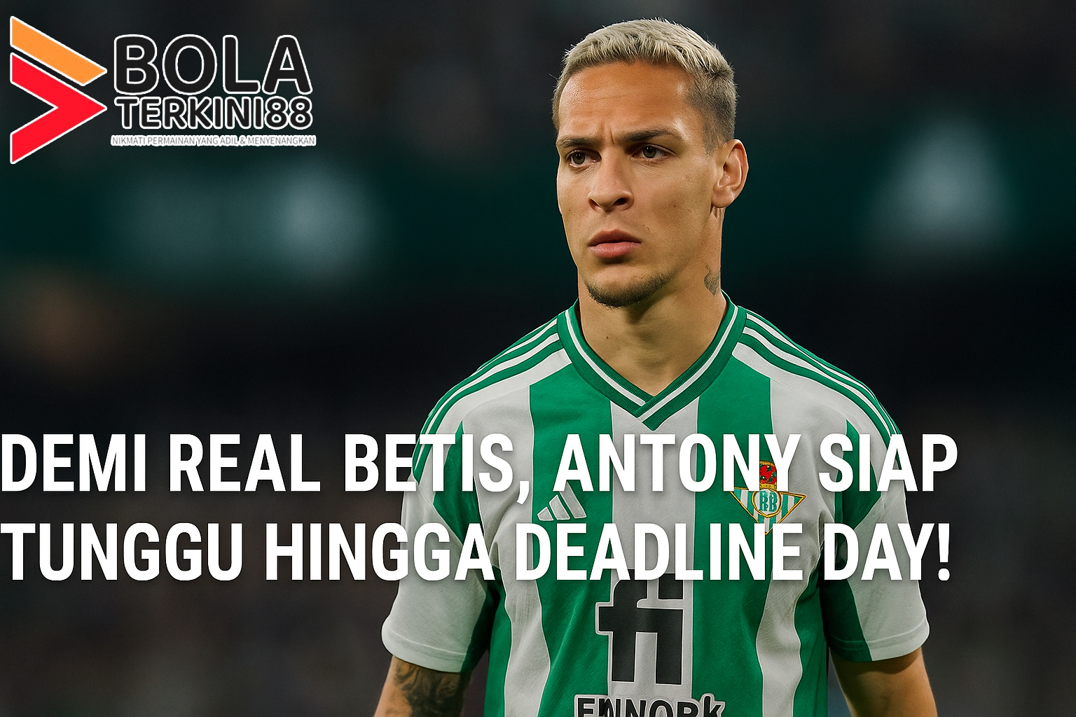 Antony mengenakan jersey Real Betis, tampak fokus di lapangan, dengan headline “Demi Real Betis, Antony Siap Tunggu Hingga Deadline Day!” di latar stadion.